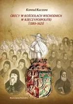 Grecy w Kościołach wschodnich w Rzeczypospolitej (1585-1621) - Konrad Kuczara
