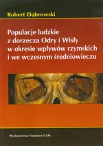 Populacje ludzkie z dorzecza Odry i Wisły w okresie wpływów rzymskich i we wczesnym średniowieczu - Robert Dąbrowski