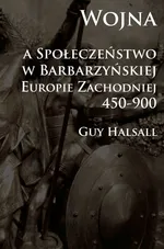 Wojna a społeczeństwo w barbarzyńskiej Europie Zachodniej 450-900 - Guy Halsall