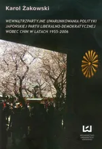 Wewnątrzpartyjne uwarunkowania polityki japońskiej partii liberalno-demokratycznej wobec Chin w latach 1955 - 2006 - Karol Żakowski