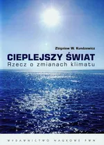 Cieplejszy świat Rzecz o zmianach klimatu - Kundzewicz Zbigniew W.