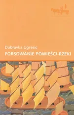 Forsowanie powieści-rzeki - Dubravka Ugresic