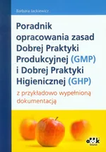 Poradnik opracowania zasad Dobrej Praktyki Produkcyjnej (GMP) i Dobrej Praktyki Higienicznej (GHP) - Barbara Jackiewicz