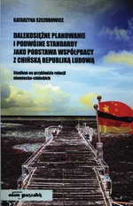 Dalekosiężne planowanie i podwójne standardy jako podstawa współpracy z Chińską Republiką Ludową - Katarzyna Szczurowicz