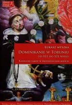 Dominikanie w Toruniu od XVI do XIX wieku - Łukasz Myszka