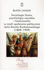 Socjologia tłumu, psychologia narodów i historiozofia w myśli społeczno-politycznej Jana Karola Kochanowskiego (1869-1949) - Błażej Sajduk