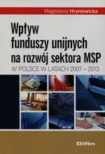 Wpływ funduszy unijnych na rozwój sektora MSP w Polsce w latach 2007-2013 - Magdalena Hryniewicka