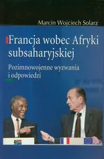 Francja wobec Afryki subsaharyjskiej - Solarz Marcin Wojciech