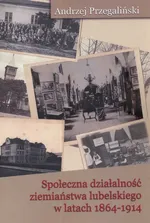 Społeczna działalność ziemiaństwa lubelskiego w latach 1864-1914 - Andrzej Przegaliński