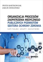 Organizacja procesów zaopatrzenia medycznego publicznych podmiotów sektora ochrony zdrowia - Piotr Bartkowiak