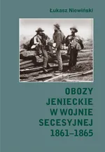 Obozy jenieckie w wojnie secesyjnej 1861-1865 - Łukasz Niewiński