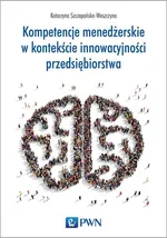 Kompetencje menedżerskie w kontekście innowacyjności przedsiębiorstwa - Katarzyna Szczepańska-Woszczyna
