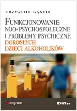 Funkcjonowanie noo-psychospołeczne i problemy psychiczne dorosłych dzieci alkoholików - Krzysztof Gąsior