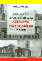 Działalność architektoniczna Czesława Przybylskiego w Łodzi - Rafał Pakuła
