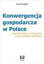 Konwergencja gospodarcza w Polsce i jej znaczenie  w osiąganiu celów polityki spójności - Outlet - Ewa Kusideł