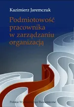 Podmiotowość pracownika w zarządzaniu organizacją - Kazimierz Jaremczuk