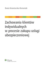 Zachowania klientów indywidualnych w procesie zakupu usługi ubezpieczeniowej - Beata Nowotarska-Romaniak