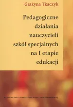 Pedagogiczne działania nauczycieli szkół specjalnych na I etapie edukacji - Grażyna Tkaczyk