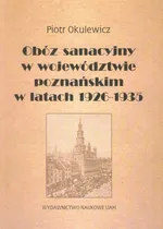 Obóz sanacyjny w województwie poznańskim w latach 1926-1935 - Piotr Okulewicz