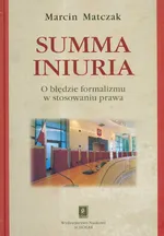 Summa iniuria O błędzie formalizmu w stosowaniu prawa - Marcin Matczak
