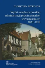 Wyżsi urzędnicy pruskiej administracji prowincjonalnej w Poznańskiem 1871-1918 - Outlet - Christian Myschor