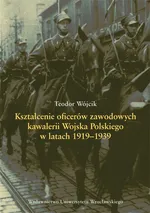 Kształcenie oficerów zawodowych kawalerii Wojska Polskiego w latach 1919-1939 - Outlet - Teodor Wójcik