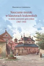Nauczanie muzyki w klasztorach krakowskich w dobie autonomi galicyjskiej (1867-1918) - Małgorzata Lubieniecka