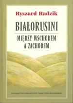Białorusini Między Wschodem a Zachodem - Ryszard Radzik