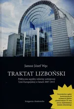 Traktat lizboński Polityczne aspekty reformy ustrojowej Unii Europejskiej w latach 2007-2015 - Węc Janusz Józef