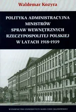 Polityka administracyjna ministrów spraw wewnętrznych Rzeczypospolitej Polskiej w latach 1918-1939 - Waldemar Kozyra