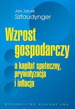 Wzrost gospodarczy a kapitał społeczny, prywatyzacja i inflacja - Sztaudynger Jan Jacek
