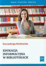 Edukacja informacyjna w bibliotekach - Kurkowska Ewa Jadwiga