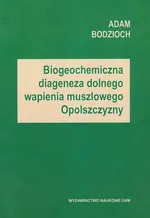 Biogeochemiczna diageneza dolnego wapienia muszlowego Opolszczyzny - Adam Bodzioch