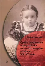 Opieka i wychowanie małego dziecka na łamach czasopism przełomu XIX i XX wieku - Stefania Walasek