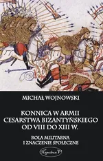 Konnica w armii Cesarstwa Bizantyńskiego od VIII do XIII w - Outlet - Michał Wojnowski
