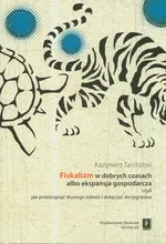 Fiskalizm w dobrych czasach albo ekspansja gospodarcza czyli jak prześcignąć tłustego żółwia i dołączyć do tygrysów - Kazimierz Tarchalski