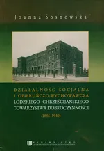 Działalność socjalna i opiekuńczo wychowawcza łódzkiego chrześcijańskiego towarzystwa dobroczynności (1885-1940) - Outlet - Joanna Sosnowska