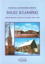 Solec Kujawski Dzieje miasta i okolic w latach 1806-1920 - Barbara Janiszewska-Mincer