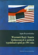 Wizerunek Rosji i Stanów Zjednoczonych w polskich tygodnikach opinii po 1991 roku - Agata Krzywdzińska
