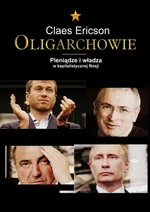 Oligarchowie Pieniądze i władza w kapitalistycznej Rosji - Claes Ericson