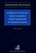 Ochrona własności nieruchomości przed immisjami w prawie polskim - Anna Wilk