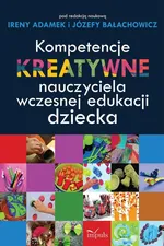 Kompetencje kreatywne nauczyciela wczesnej edukacji dziecka - Outlet - Irena Adamek