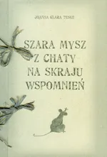 Szara mysz z chaty na skraju wspomnień - Teske Joanna Klara