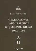 Generałowie i admirałowie Wojska Polskiego 1943-1990 A-H - Janusz Królikowski