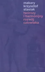 Twórczy i harmonijny rozwój człowieka - Stasiak Makary Krzysztof