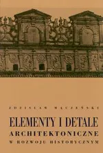 Elementy i detale architektoniczne w rozwoju historycznym - Zdzisław Mączeński