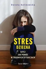 Stres dziecka czyli jak pomóc w trudnych sytuacjach - Dorota Kalinowska