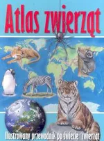 Atlas zwierząt Ilustrowany przewodnik po świecie zwierząt
