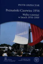 Poznański Czerwiec 1956 Walka o pamięć w latach 1956-1989 - Piotr Grzelczak