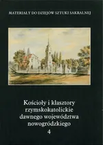 Kościoły i klasztory rzymskokatolickie dawnego województwa nowogródzkiego Część 2 Tom 4